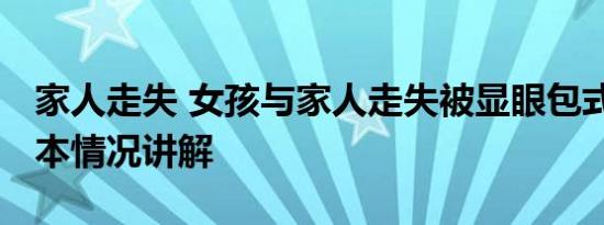 家人走失 女孩与家人走失被显眼包式寻亲 基本情况讲解