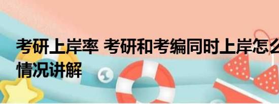 考研上岸率 考研和考编同时上岸怎么选 基本情况讲解