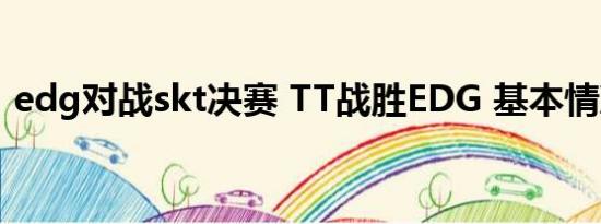 edg对战skt决赛 TT战胜EDG 基本情况讲解