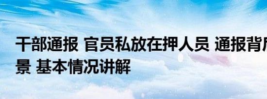 干部通报 官员私放在押人员 通报背后有新背景 基本情况讲解