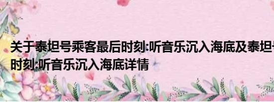 关于泰坦号乘客最后时刻:听音乐沉入海底及泰坦号乘客最后时刻:听音乐沉入海底详情