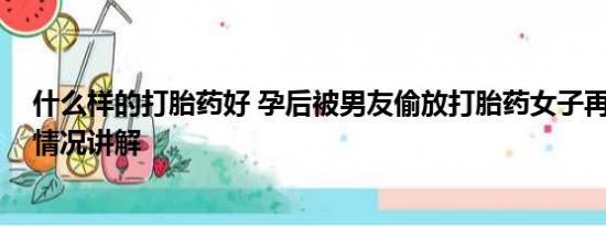 什么样的打胎药好 孕后被男友偷放打胎药女子再发声 基本情况讲解