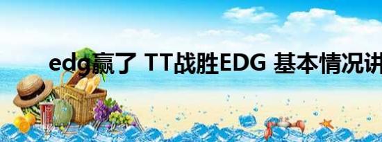 edg赢了 TT战胜EDG 基本情况讲解