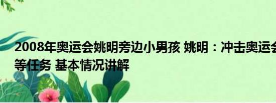 2008年奥运会姚明旁边小男孩 姚明：冲击奥运会是今年头等任务 基本情况讲解