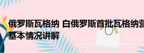 俄罗斯瓦格纳 白俄罗斯首批瓦格纳营地曝光 基本情况讲解