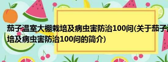 茄子温室大棚栽培及病虫害防治100问(关于茄子温室大棚栽培及病虫害防治100问的简介)