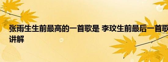 张雨生生前最高的一首歌是 李玟生前最后一首歌 基本情况讲解