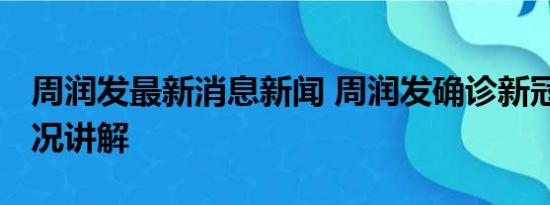 周润发最新消息新闻 周润发确诊新冠 基本情况讲解