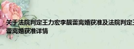 关于法院判定王力宏李靓蕾离婚获准及法院判定王力宏李靓蕾离婚获准详情