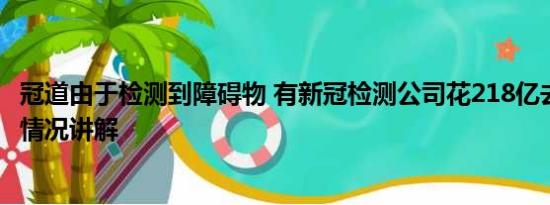 冠道由于检测到障碍物 有新冠检测公司花218亿去理财 基本情况讲解