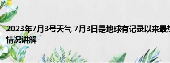 2023年7月3号天气 7月3日是地球有记录以来最热一天 基本情况讲解