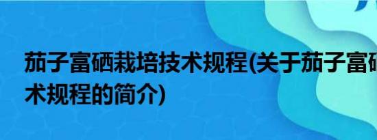 茄子富硒栽培技术规程(关于茄子富硒栽培技术规程的简介)