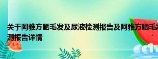 关于阿雅方晒毛发及尿液检测报告及阿雅方晒毛发及尿液检测报告详情