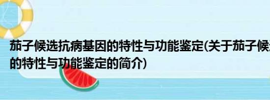 茄子候选抗病基因的特性与功能鉴定(关于茄子候选抗病基因的特性与功能鉴定的简介)