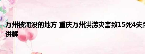 万州被淹没的地方 重庆万州洪涝灾害致15死4失踪 基本情况讲解