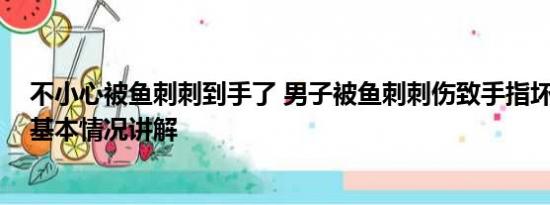 不小心被鱼刺刺到手了 男子被鱼刺刺伤致手指坏死被截除 基本情况讲解