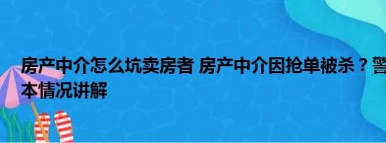 房产中介怎么坑卖房者 房产中介因抢单被杀？警方回应 基本情况讲解