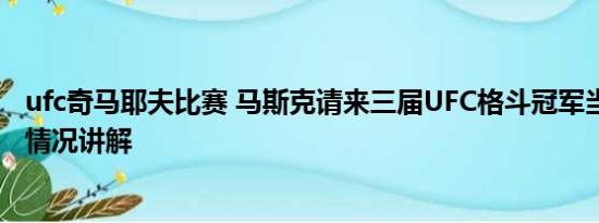 ufc奇马耶夫比赛 马斯克请来三届UFC格斗冠军当教练 基本情况讲解