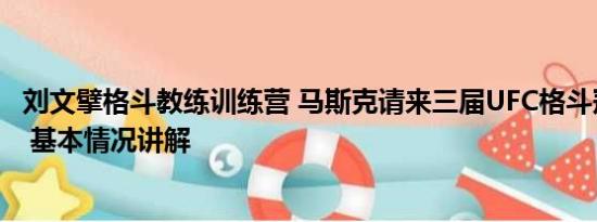 刘文擘格斗教练训练营 马斯克请来三届UFC格斗冠军当教练 基本情况讲解