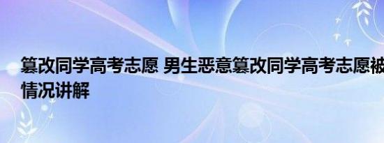 篡改同学高考志愿 男生恶意篡改同学高考志愿被行拘 基本情况讲解