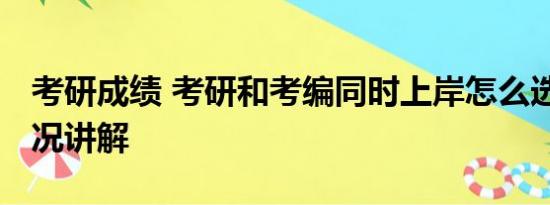 考研成绩 考研和考编同时上岸怎么选 基本情况讲解