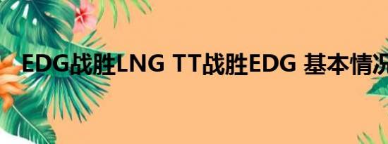 EDG战胜LNG TT战胜EDG 基本情况讲解