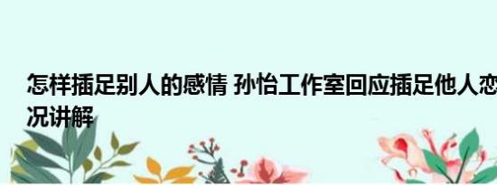 怎样插足别人的感情 孙怡工作室回应插足他人恋情 基本情况讲解