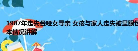 1987年走失聋哑女寻亲 女孩与家人走失被显眼包式寻亲 基本情况讲解