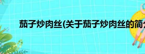 茄子炒肉丝(关于茄子炒肉丝的简介)