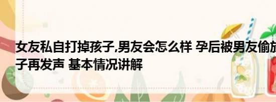 女友私自打掉孩子,男友会怎么样 孕后被男友偷放打胎药女子再发声 基本情况讲解