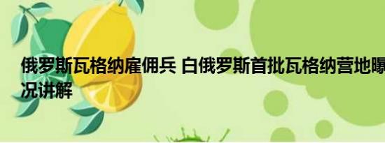 俄罗斯瓦格纳雇佣兵 白俄罗斯首批瓦格纳营地曝光 基本情况讲解