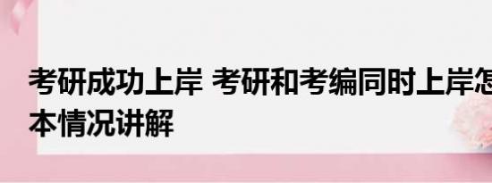 考研成功上岸 考研和考编同时上岸怎么选 基本情况讲解