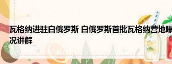 瓦格纳进驻白俄罗斯 白俄罗斯首批瓦格纳营地曝光 基本情况讲解