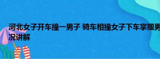 河北女子开车撞一男子 骑车相撞女子下车掌掴男孩 基本情况讲解