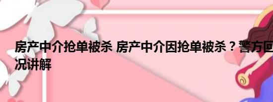 房产中介抢单被杀 房产中介因抢单被杀？警方回应 基本情况讲解