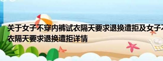 关于女子不穿内裤试衣隔天要求退换遭拒及女子不穿内裤试衣隔天要求退换遭拒详情