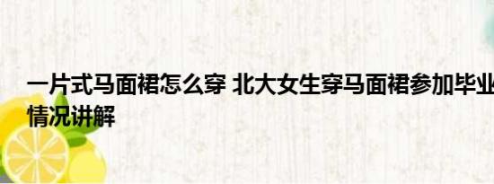 一片式马面裙怎么穿 北大女生穿马面裙参加毕业典礼 基本情况讲解