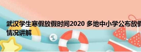 武汉学生寒假放假时间2020 多地中小学公布放假时间 基本情况讲解