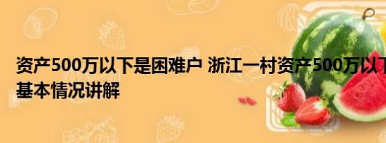 资产500万以下是困难户 浙江一村资产500万以下是困难户 基本情况讲解