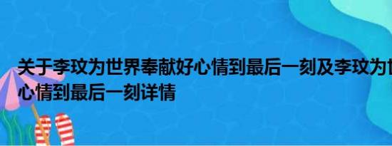 关于李玟为世界奉献好心情到最后一刻及李玟为世界奉献好心情到最后一刻详情