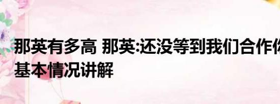 那英有多高 那英:还没等到我们合作你就走了 基本情况讲解