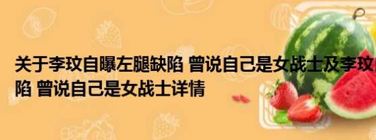 关于李玟自曝左腿缺陷 曾说自己是女战士及李玟自曝左腿缺陷 曾说自己是女战士详情