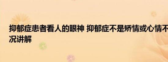 抑郁症患者看人的眼神 抑郁症不是矫情或心情不好 基本情况讲解