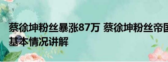 蔡徐坤粉丝暴涨87万 蔡徐坤粉丝帝国的崩塌 基本情况讲解