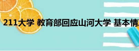 211大学 教育部回应山河大学 基本情况讲解