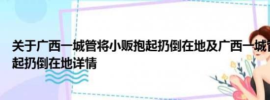 关于广西一城管将小贩抱起扔倒在地及广西一城管将小贩抱起扔倒在地详情