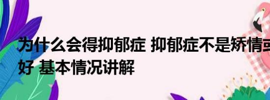 为什么会得抑郁症 抑郁症不是矫情或心情不好 基本情况讲解