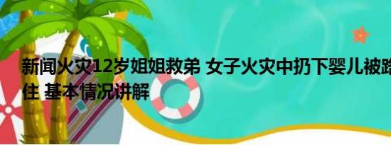 新闻火灾12岁姐姐救弟 女子火灾中扔下婴儿被路人合力接住 基本情况讲解