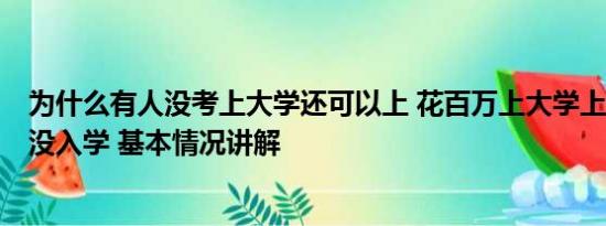 为什么有人没考上大学还可以上 花百万上大学上了1年发现没入学 基本情况讲解