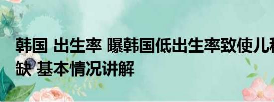 韩国 出生率 曝韩国低出生率致使儿科医生短缺 基本情况讲解